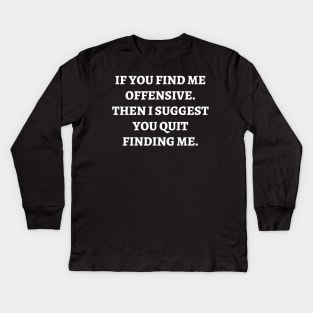 If you find me offensive. Then I suggest you quit finding me Kids Long Sleeve T-Shirt